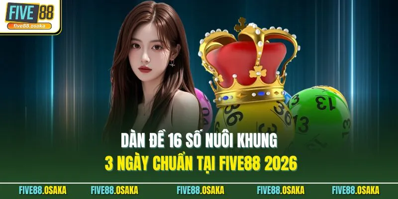 Dàn Đề 16 Số Nuôi Khung 3 Ngày Chuẩn Tại Five88 2026
